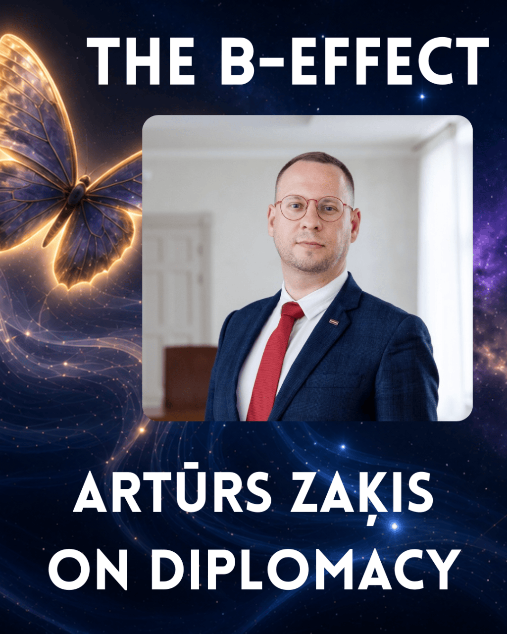 Promotional graphic for The B-Effect. A glowing gold and blue butterfly floats beside a portrait of Artūrs Zaķis wearing glasses, a navy suit, and a red tie. Against a dark, starry background, large white text reads “ARTŪRS ZAĶIS ON DIPLOMACY.”