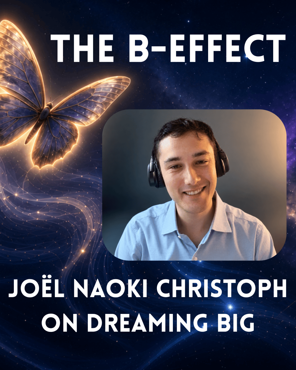 Image featuring Joël Naoki Christoph smiling at the camera, wearing black headphones and a light blue collared shirt. His portrait appears in a large frame with rounded corners, slightly right of center. To the left, a large purple butterfly glows along its golden wing edges. The dark blue background resembles a starry sky, with swirling trails of golden and blue light. Large white text reads “THE B-EFFECT” at the top and “JOËL NAOKI CHRISTOPH” followed by “ON DREAMING BIG” below the portrait.